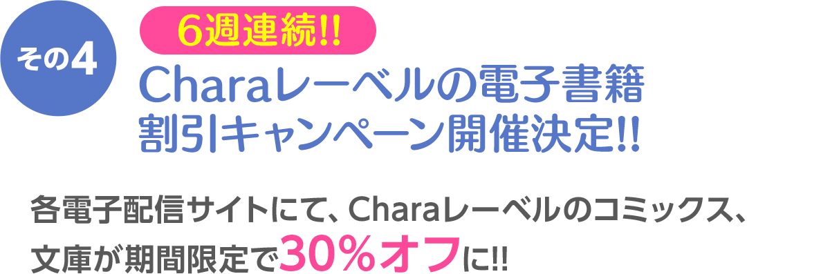 その4 Charaレーベルの電子書籍 割引キャンペーン開催決定!! ／ 各電子配信サイトにて、Charaレーベルのコミックス、文庫が期間限定で30％オフに!!