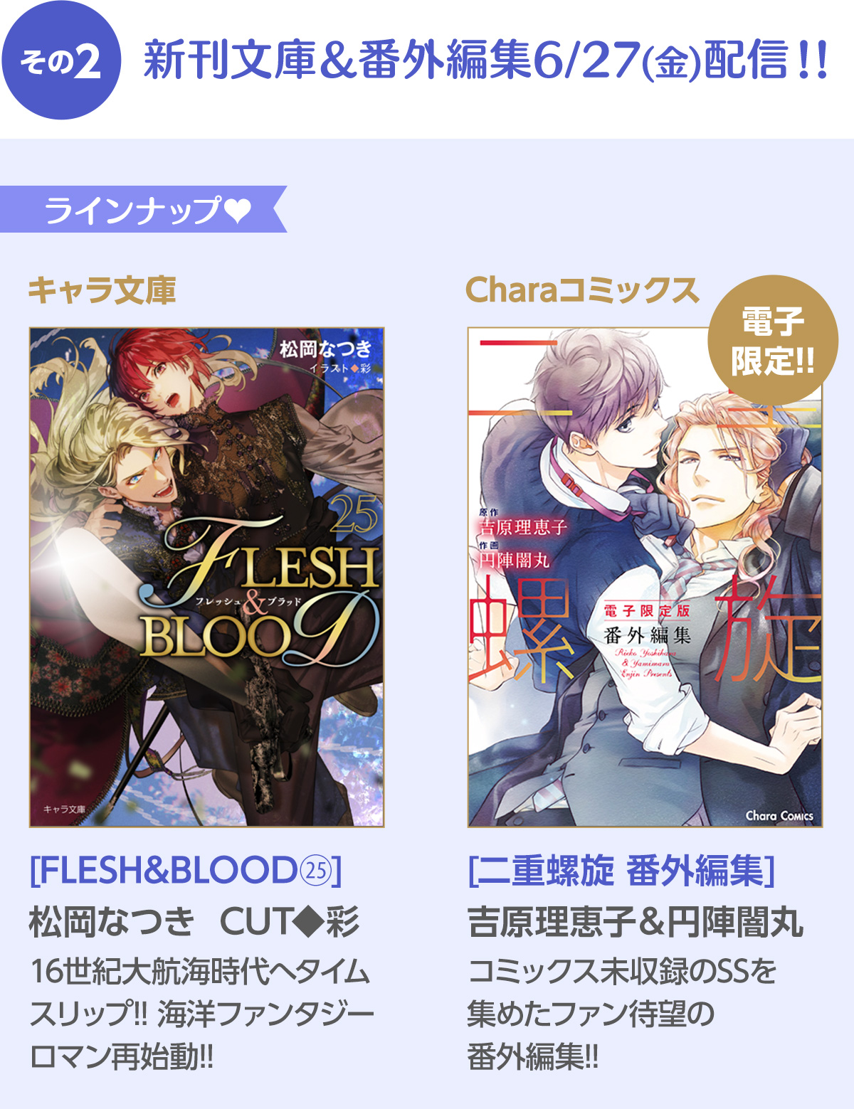 その2 新刊文庫＆番外編集6/27(金)配信!!／ キャラ文庫  [FLESH&BLOOD㉕]松岡なつきCUT◆彩16世紀大航海時代へタイムスリップ!!海洋ファンタジーロマン再始動!!／Charaコミックス 電子限定!![二重螺旋 番外編集]吉原理恵子＆円陣闇丸 コミックス未収録のSSを集めたファン待望の番外編集!!