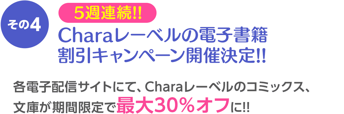 その4 Charaレーベルの電子書籍 割引キャンペーン開催決定!! ／ 各電子配信サイトにて、Charaレーベルのコミックス、文庫が期間限定で30％オフに!!