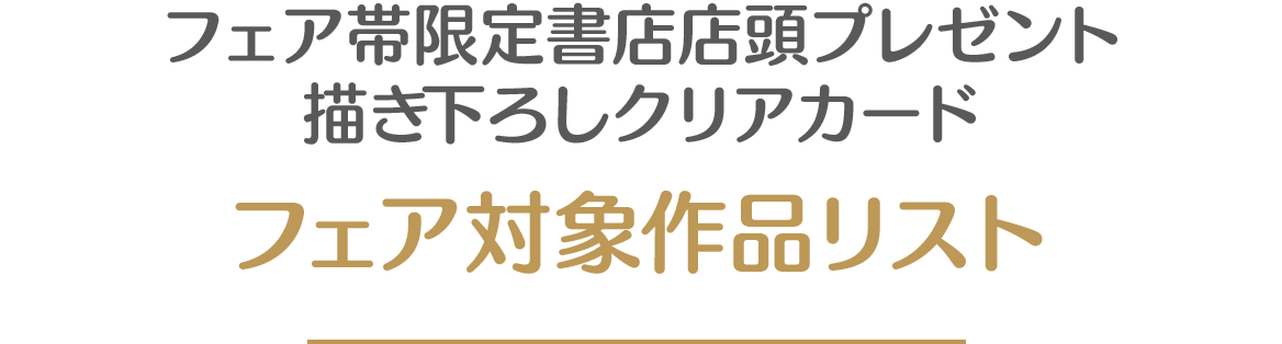 フェア帯限定書店店頭プレゼント 描き下ろしクリアカード フェア対象作品リスト