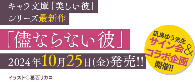 キャラ文庫「美しい彼」シリーズ 最新作「儘ならない彼 美しい彼4」イラスト◇葛西リカコ 2024年10月25日(金)発売!! 凪良ゆう先生サイン会＆コラボ企画開催!!