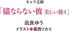 キャラ文庫「儘ならない彼 美しい彼4」凪良ゆう イラスト◆葛西リカコ